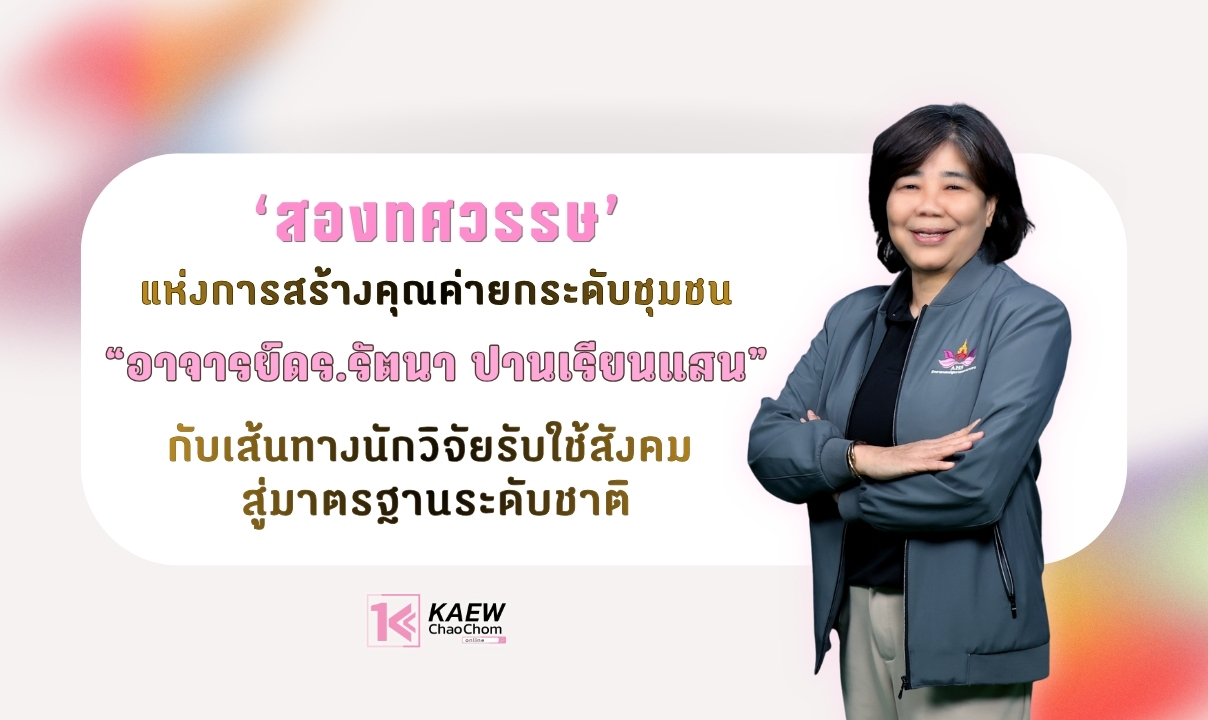 ‘สองทศวรรษ’แห่งการสร้างคุณค่ายกระดับชุมชน “อาจารย์ดร.รัตนา ปานเรียนแสน” กับเส้นทางนักวิจัยรับใช้สังคม สู่มาตรฐานระดับชาติ